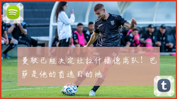 曼联已经决定让拉什福德离队！巴萨是他的首选目的地