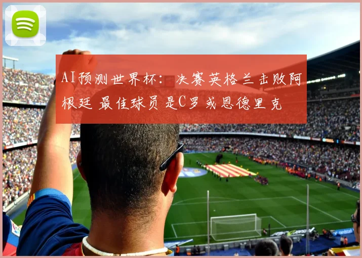 AI预测世界杯：决赛英格兰击败阿根廷 最佳球员是C罗或恩德里克